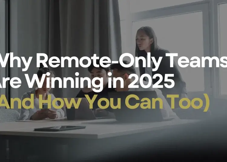 Why Remote-First Startups Are Winning in 2025